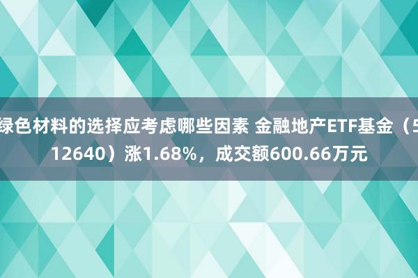 绿色材料的选择应考虑哪些因素 金融地产ETF基金（512640）涨1.68%，成交额600.66万元