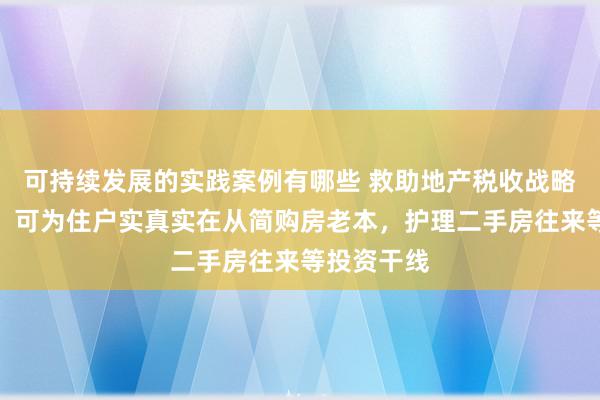 可持续发展的实践案例有哪些 救助地产税收战略细腻落地！可为住户实真实在从简购房老本，护理二手房往来等投资干线