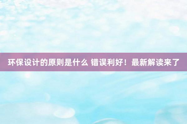 环保设计的原则是什么 错误利好！最新解读来了