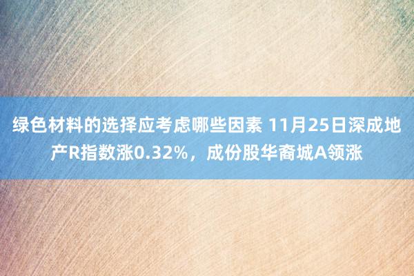 绿色材料的选择应考虑哪些因素 11月25日深成地产R指数涨0.32%，成份股华裔城A领涨