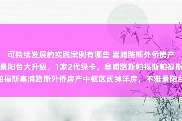 可持续发展的实践案例有哪些 塞浦路斯外侨房产中枢区阔绰洋房，不雅景阳台大升级，1家2代绿卡，塞浦路斯帕福斯帕福斯塞浦路斯外侨房产中枢区阔绰洋房，不雅景阳台大升级，1家2代绿卡