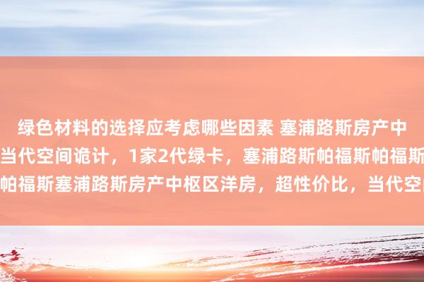 绿色材料的选择应考虑哪些因素 塞浦路斯房产中枢区洋房，超性价比，当代空间诡计，1家2代绿卡，塞浦路斯帕福斯帕福斯塞浦路斯房产中枢区洋房，超性价比，当代空间诡计，1家2代绿卡