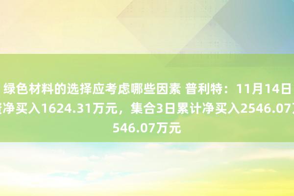 绿色材料的选择应考虑哪些因素 普利特：11月14日融资净买入1624.31万元，集合3日累计净买入2546.07万元