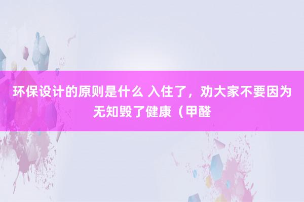 环保设计的原则是什么 入住了，劝大家不要因为无知毁了健康（甲醛