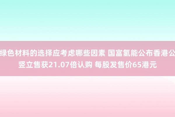 绿色材料的选择应考虑哪些因素 国富氢能公布香港公竖立售获21.07倍认购 每股发售价65港元