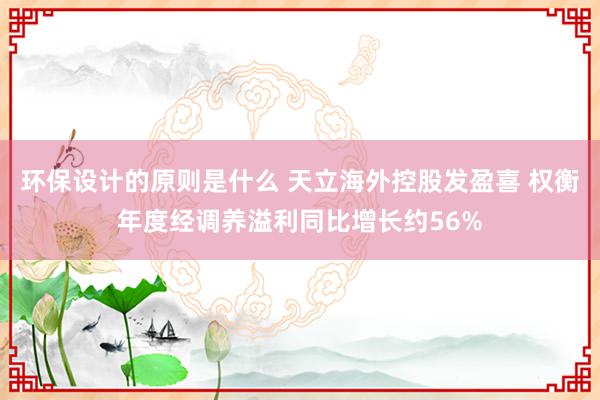 环保设计的原则是什么 天立海外控股发盈喜 权衡年度经调养溢利同比增长约56%