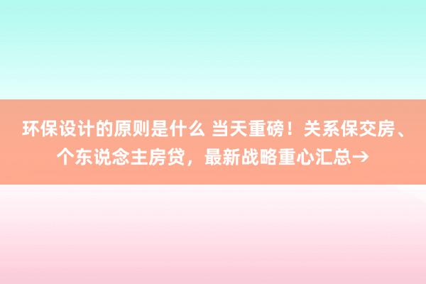 环保设计的原则是什么 当天重磅！关系保交房、个东说念主房贷，最新战略重心汇总→