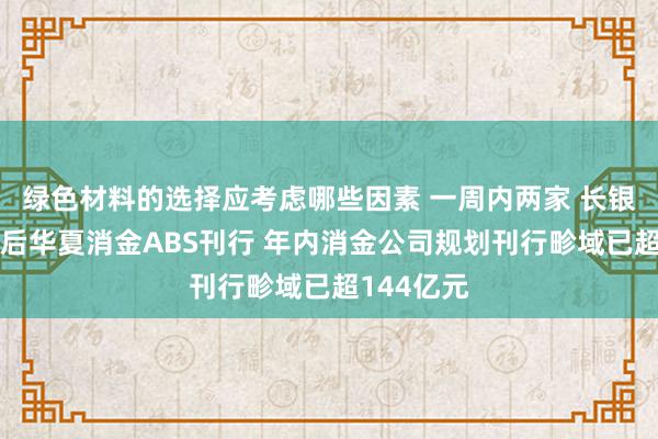 绿色材料的选择应考虑哪些因素 一周内两家 长银五八消金后华夏消金ABS刊行 年内消金公司规划刊行畛域已超144亿元