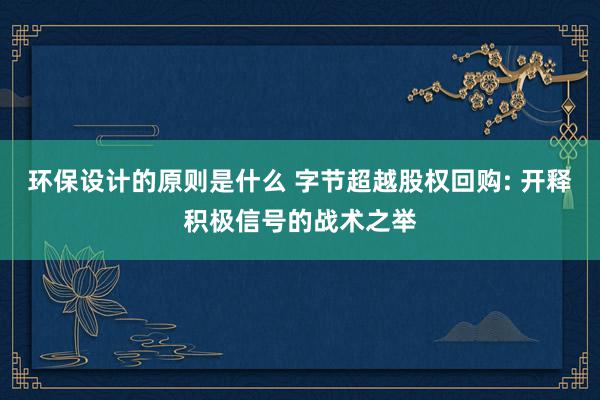 环保设计的原则是什么 字节超越股权回购: 开释积极信号的战术之举