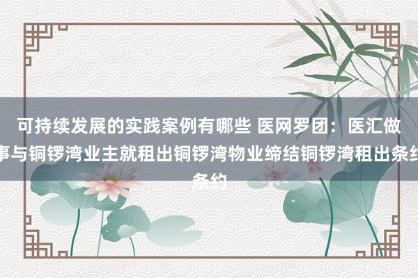 可持续发展的实践案例有哪些 医网罗团：医汇做事与铜锣湾业主就租出铜锣湾物业缔结铜锣湾租出条约