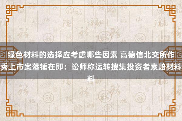 绿色材料的选择应考虑哪些因素 高德信北交所作秀上市案落锤在即：讼师称运转搜集投资者索赔材料