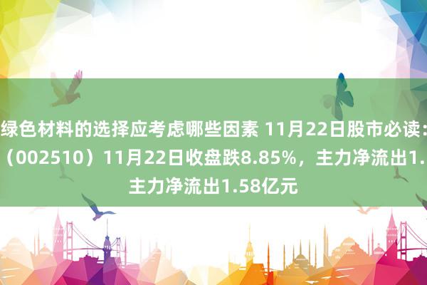 绿色材料的选择应考虑哪些因素 11月22日股市必读：天汽模（002510）11月22日收盘跌8.85%，主力净流出1.58亿元