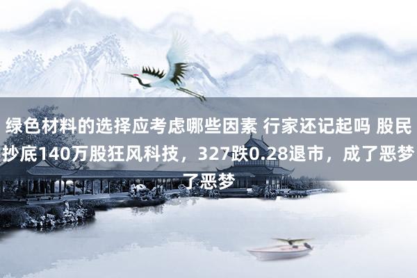 绿色材料的选择应考虑哪些因素 行家还记起吗 股民抄底140万股狂风科技，327跌0.28退市，成了恶梦