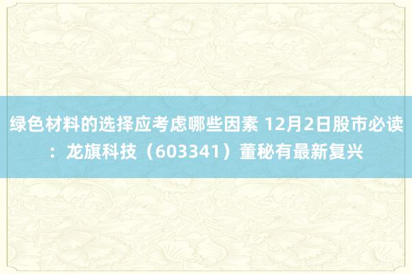 绿色材料的选择应考虑哪些因素 12月2日股市必读：龙旗科技（603341）董秘有最新复兴