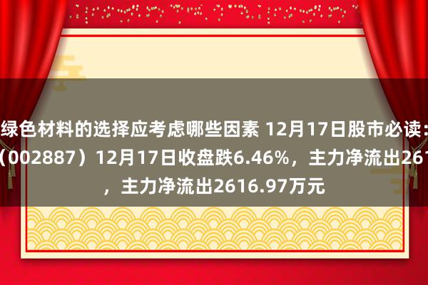 绿色材料的选择应考虑哪些因素 12月17日股市必读：绿茵生态（002887）12月17日收盘跌6.46%，主力净流出2616.97万元