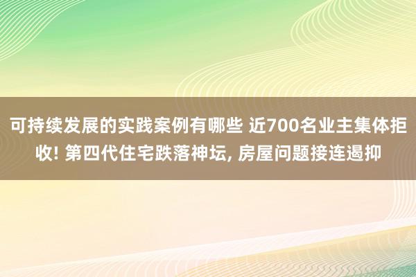 可持续发展的实践案例有哪些 近700名业主集体拒收! 第四代住宅跌落神坛, 房屋问题接连遏抑