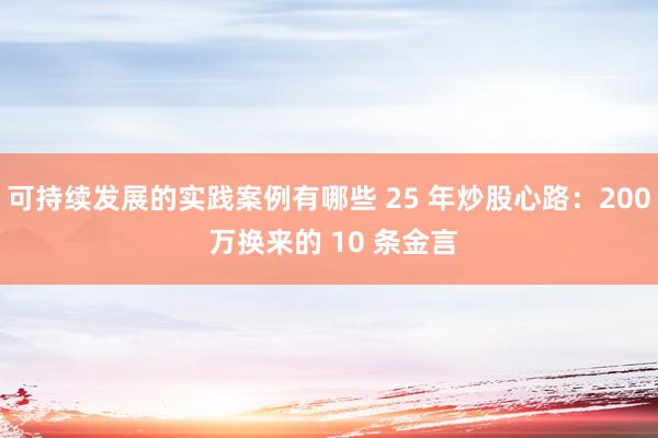 可持续发展的实践案例有哪些 25 年炒股心路：200 万换来的 10 条金言