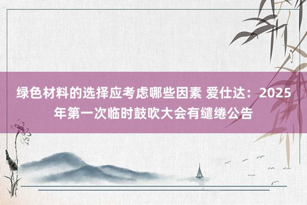 绿色材料的选择应考虑哪些因素 爱仕达：2025年第一次临时鼓吹大会有缱绻公告