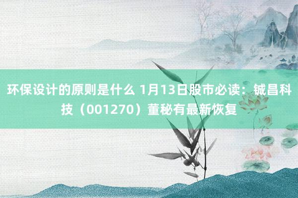 环保设计的原则是什么 1月13日股市必读：铖昌科技（001270）董秘有最新恢复