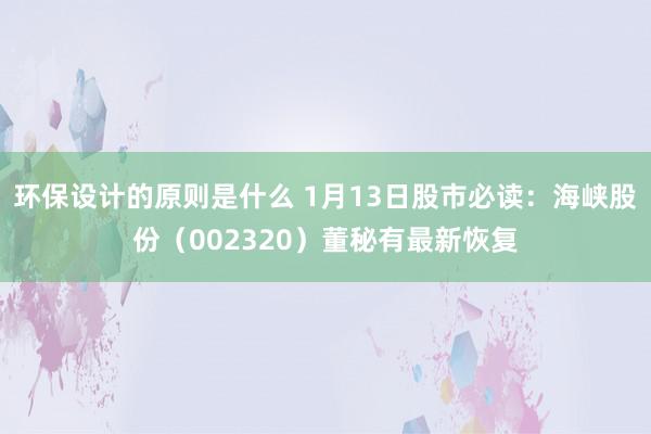 环保设计的原则是什么 1月13日股市必读：海峡股份（002320）董秘有最新恢复