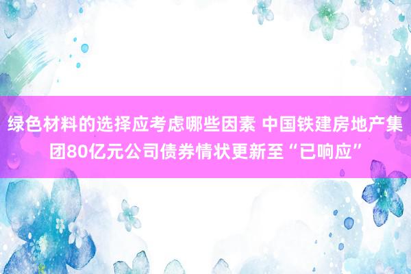 绿色材料的选择应考虑哪些因素 中国铁建房地产集团80亿元公司债券情状更新至“已响应”