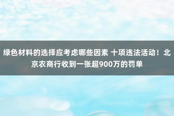 绿色材料的选择应考虑哪些因素 十项违法活动！北京农商行收到一张超900万的罚单