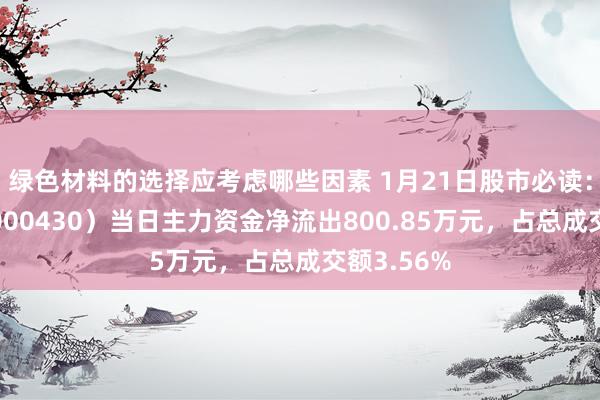 绿色材料的选择应考虑哪些因素 1月21日股市必读：张家界（000430）当日主力资金净流出800.85万元，占总成交额3.56%