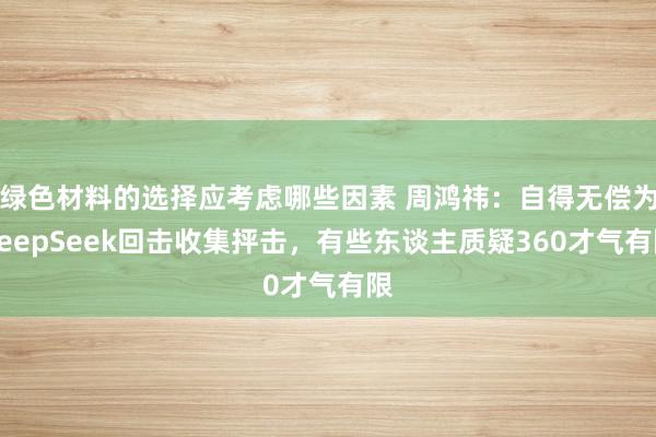 绿色材料的选择应考虑哪些因素 周鸿祎：自得无偿为DeepSeek回击收集抨击，有些东谈主质疑360才气有限