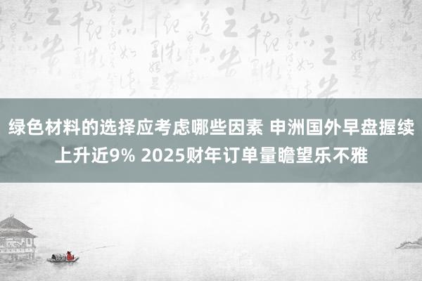 绿色材料的选择应考虑哪些因素 申洲国外早盘握续上升近9% 2025财年订单量瞻望乐不雅