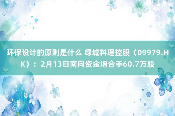 环保设计的原则是什么 绿城料理控股（09979.HK）：2月13日南向资金增合手60.7万股