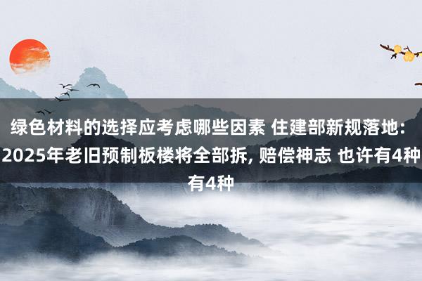 绿色材料的选择应考虑哪些因素 住建部新规落地: 2025年老旧预制板楼将全部拆, 赔偿神志 也许有4种