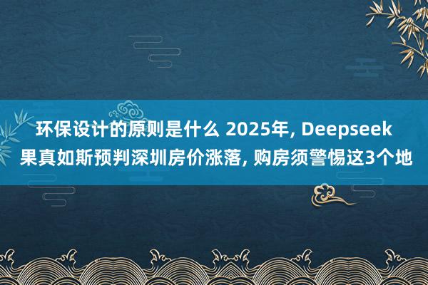 环保设计的原则是什么 2025年, Deepseek 果真如斯预判深圳房价涨落, 购房须警惕这3个地