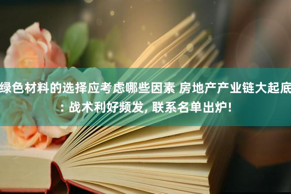 绿色材料的选择应考虑哪些因素 房地产产业链大起底: 战术利好频发, 联系名单出炉!