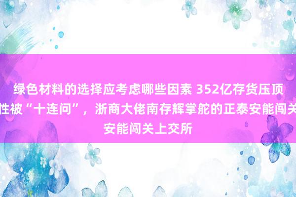 绿色材料的选择应考虑哪些因素 352亿存货压顶，独处性被“十连问”，浙商大佬南存辉掌舵的正泰安能闯关上交所