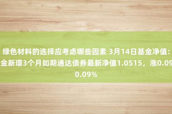 绿色材料的选择应考虑哪些因素 3月14日基金净值：中金新璟3个月如期通达债券最新净值1.0515，涨0.09%